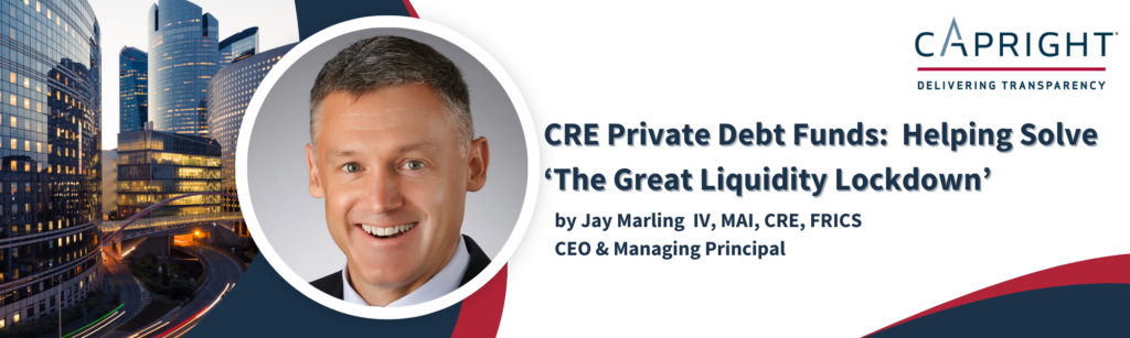 CRE Private Debt Funds: Helping Solve ‘The Great Liquidity Lockdown’ by Jay Marling IV, MAI, CRE, FRICS, CEO & Managing Director