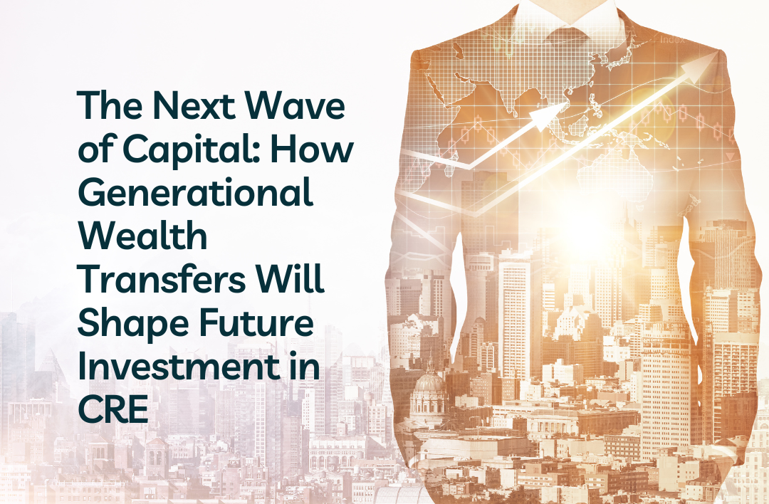 The Next Wave of Capital: How Generational Wealth Transfers Will Shape Future Investment in CRE